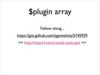 $plugin array
Follow along...
https://gist.github.com/agentolivia/5745929
=> http://tinyurl.com/ctools-style-gist <=
 
