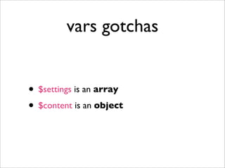 vars gotchas
• $settings is an array
• $content is an object
 