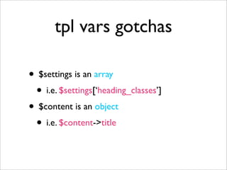 tpl vars gotchas
• $settings is an array
• i.e. $settings[‘heading_classes’]
• $content is an object
• i.e. $content->title
 