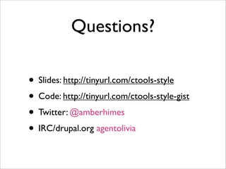 Questions?
• Slides: http://tinyurl.com/ctools-style
• Code: http://tinyurl.com/ctools-style-gist
• Twitter: @amberhimes
• IRC/drupal.org agentolivia
 