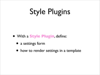 Style Plugins
• With a Style Plugin, deﬁne:
• a settings form
• how to render settings in a template
 