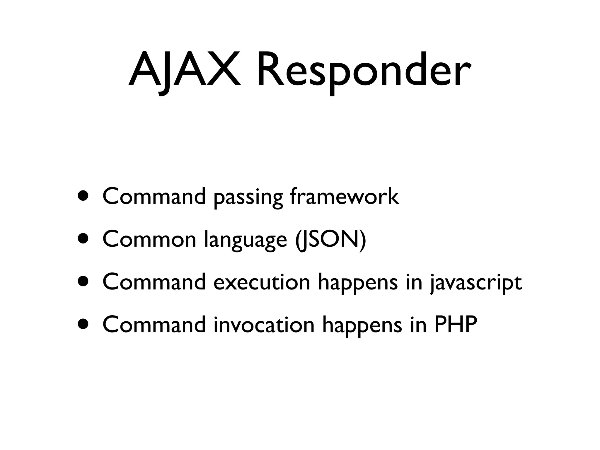 AJAX Responder

• Command passing framework
• Common language (JSON)
• Command execution happens in javascript
• Command invocation happens in PHP
 
