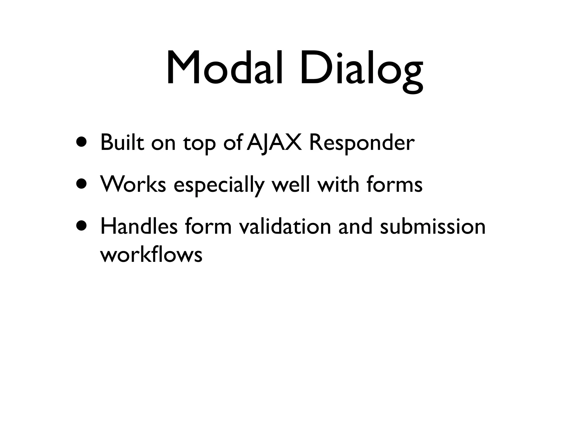 Modal Dialog
• Built on top of AJAX Responder
• Works especially well with forms
• Handles form validation and submission
  workﬂows
 