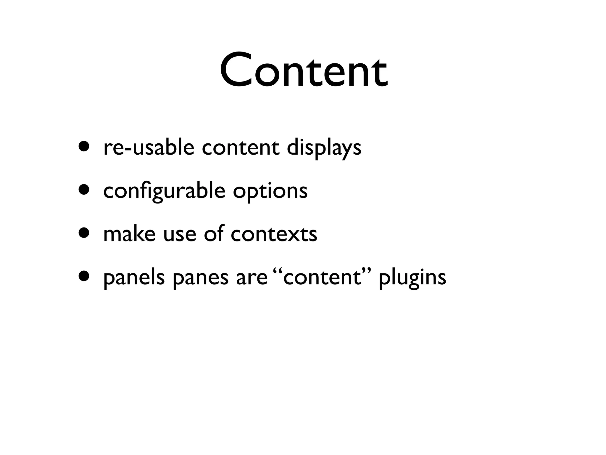 Content
• re-usable content displays
• conﬁgurable options
• make use of contexts
• panels panes are “content” plugins
 