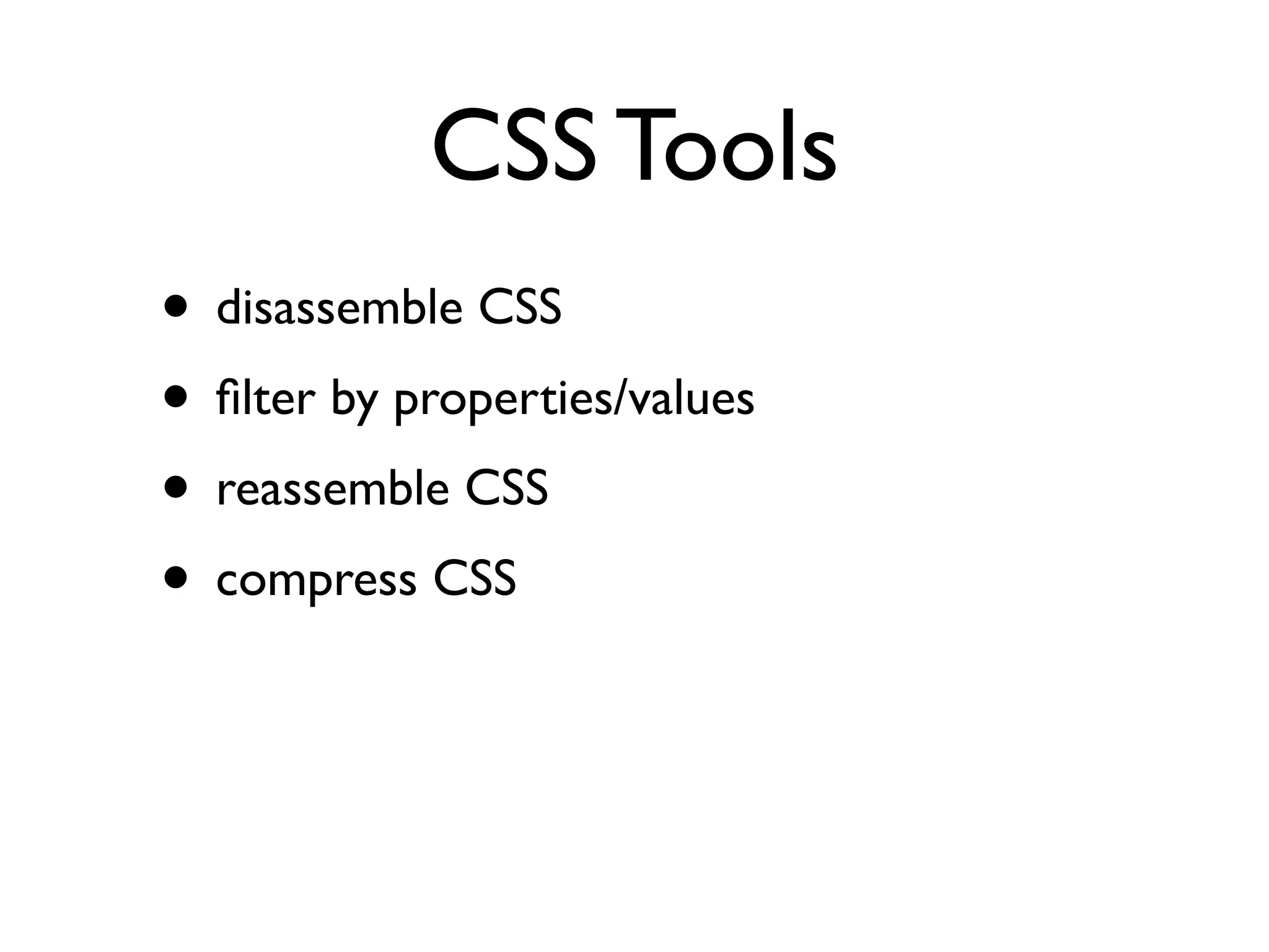 CSS Tools
• disassemble CSS
• ﬁlter by properties/values
• reassemble CSS
• compress CSS
 