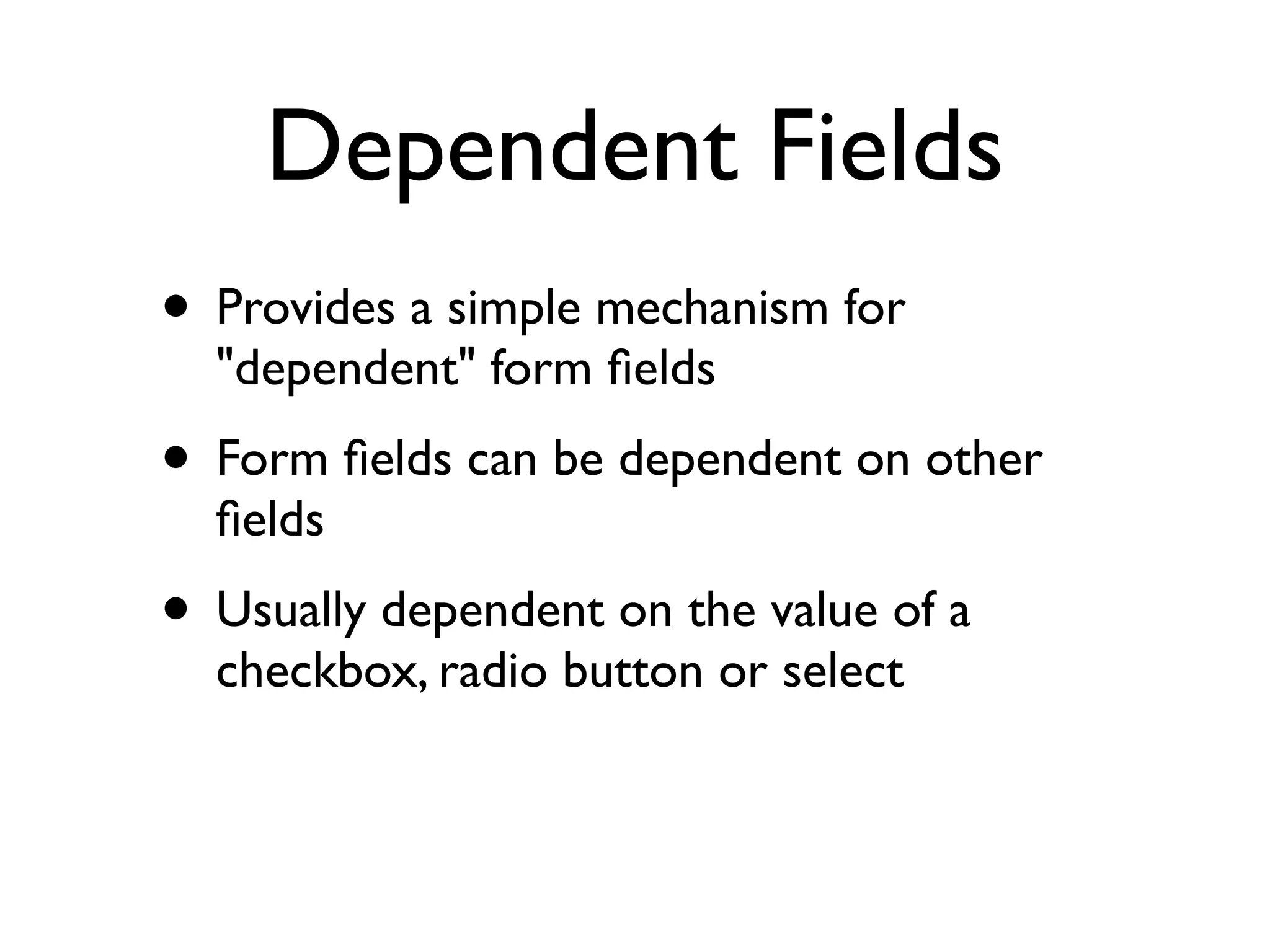 Dependent Fields
• Provides a simple mechanism for
  "dependent" form ﬁelds
• Form ﬁelds can be dependent on other
  ﬁelds
• Usually dependent on the value of a
  checkbox, radio button or select
 