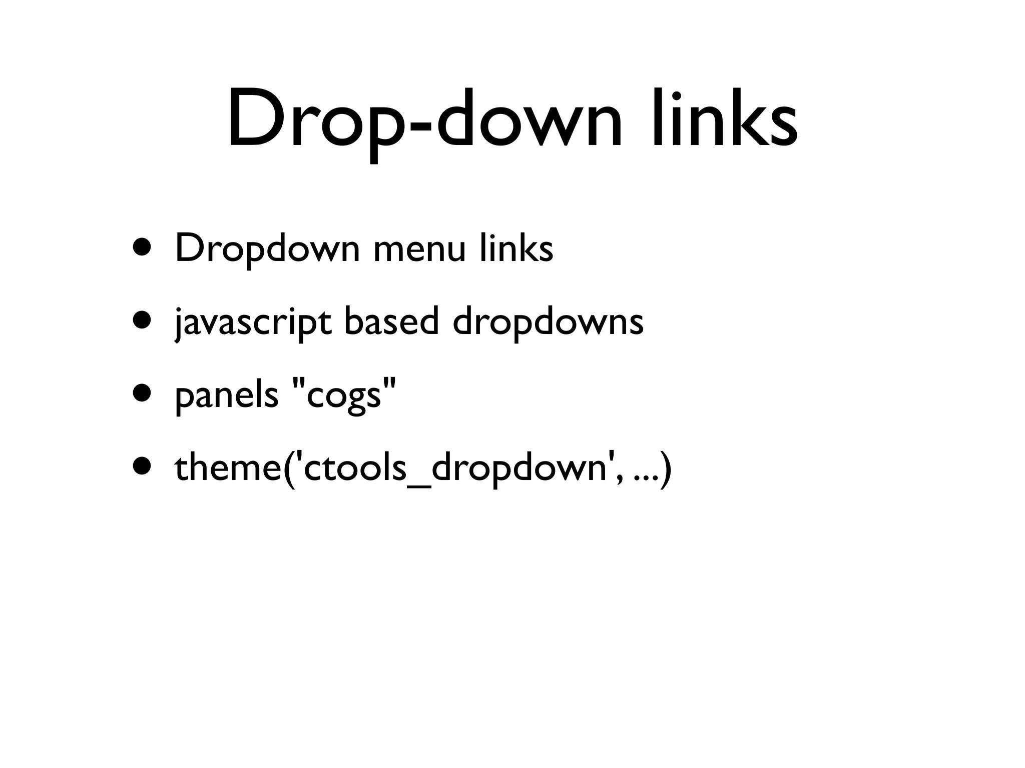 Drop-down links
• Dropdown menu links
• javascript based dropdowns
• panels "cogs"
• theme('ctools_dropdown', ...)
 
