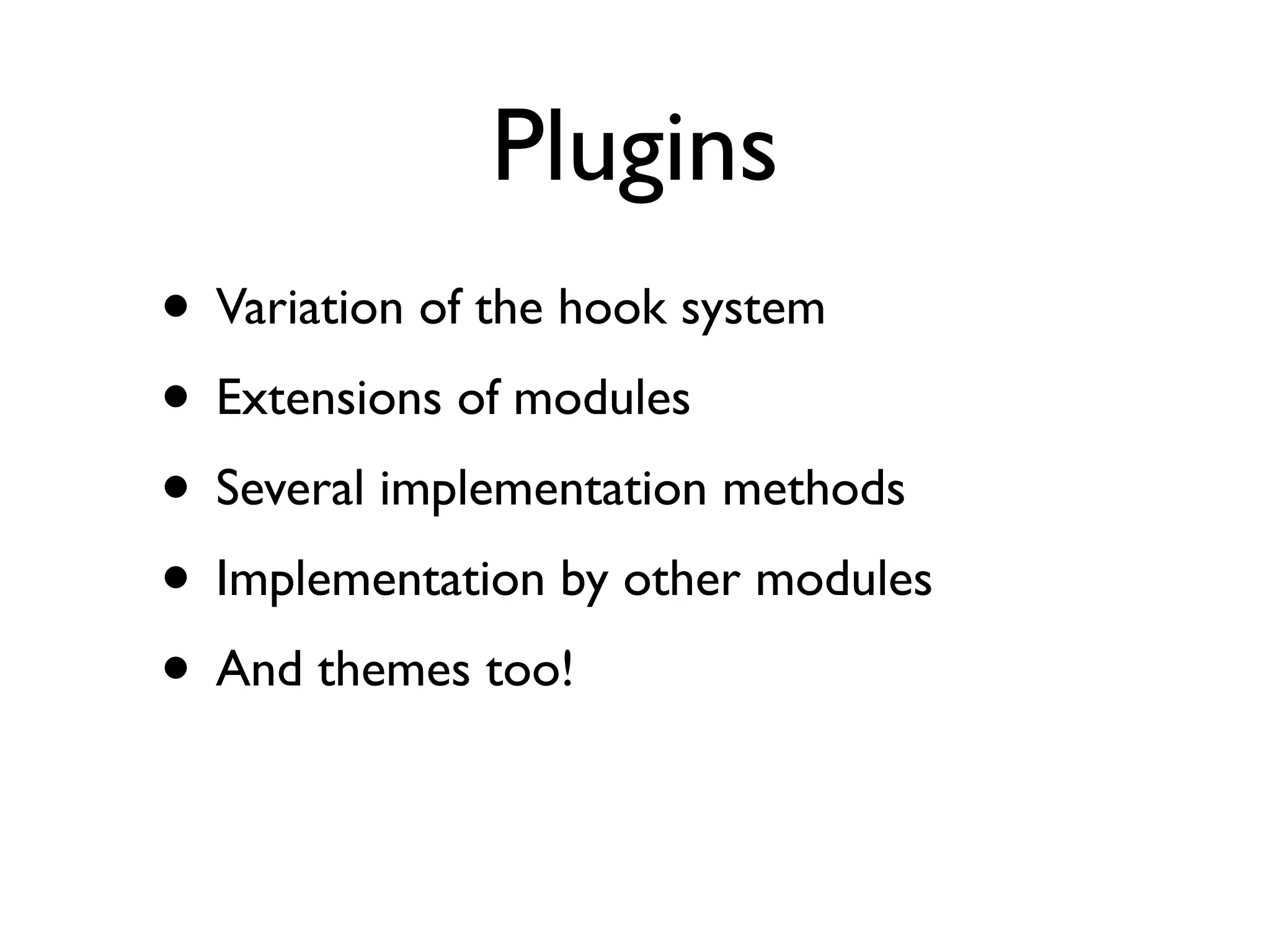 Plugins
• Variation of the hook system
• Extensions of modules
• Several implementation methods
• Implementation by other modules
• And themes too!
 