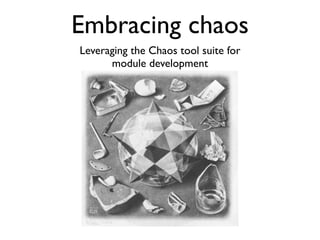 Embracing chaos
Leveraging the Chaos tool suite for
      module development
 
