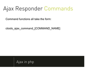 Ajax Responder Commands
Command functions all take the form:


ctools_ajax_command_[COMMAND_NAME]




        Ajax in php
 