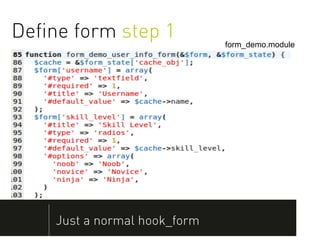 Deﬁne form step 1             form_demo.module




    Just a normal hook_form
 