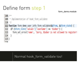 Deﬁne form step 1              form_demo.module




    Normal hook_form_validate too!
 
