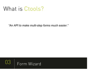 What is Ctools?

 “An API to make multi-step forms much easier.”




03     Form Wizard
 