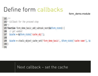 Deﬁne form callbacks                form_demo.module




    Next callback – set the cache
 