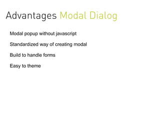 Advantages Modal Dialog
Modal popup without javascript

Standardized way of creating modal

Build to handle forms

Easy to theme
 