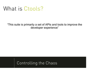 What is Ctools?

 “This suite is primarily a set of APIs and tools to improve the
                     developer experience”




         Controlling the Chaos
 