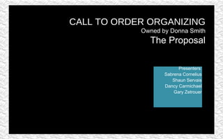 [object Object],[object Object],[object Object],[object Object],[object Object],CALL TO ORDER ORGANIZING Owned by Donna Smith The Proposal 