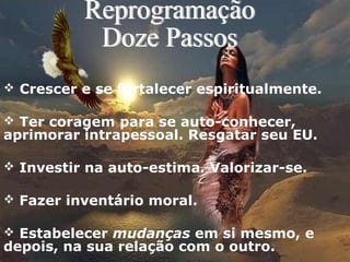  Crescer e se fortalecer espiritualmente.
 Ter coragem para se auto-conhecer,
aprimorar intrapessoal. Resgatar seu EU.
 Investir na auto-estima. Valorizar-se.
 Fazer inventário moral.
 Estabelecer mudanças em si mesmo, e
depois, na sua relação com o outro.
 