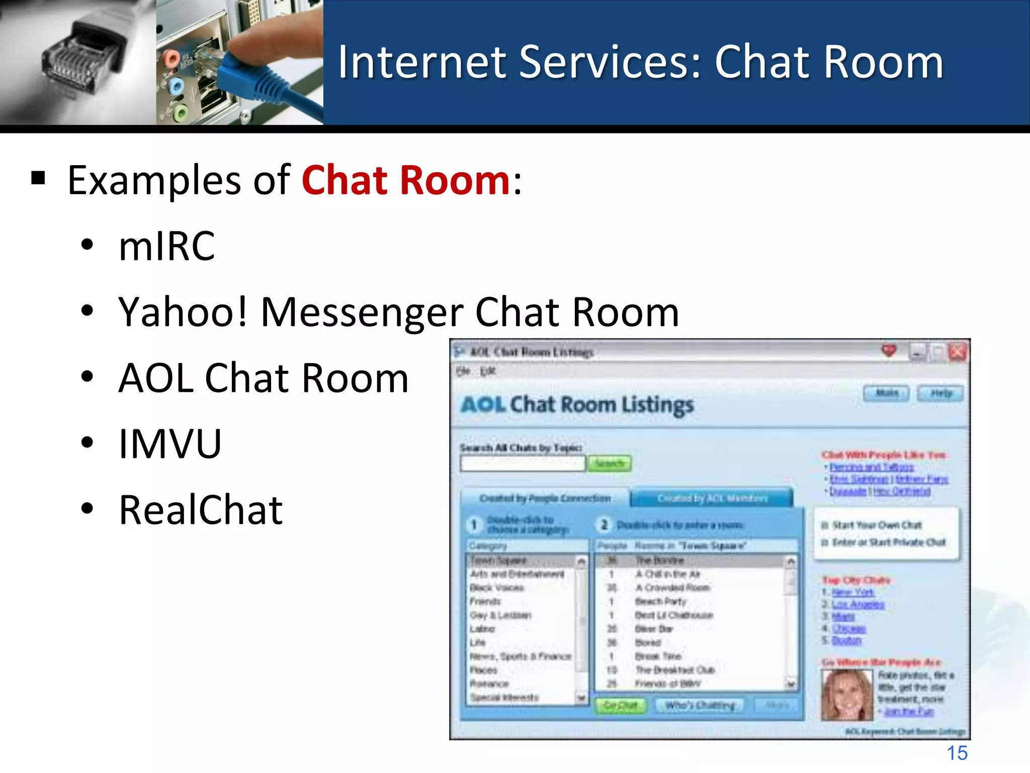 Internet Services: Chat Room

 Examples of Chat Room:
   • mIRC
   • Yahoo! Messenger Chat Room
   • AOL Chat Room
   • IMVU
   • RealChat




                                             15
 