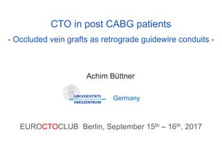 CTO in post CABG patients
- Occluded vein grafts as retrograde guidewire conduits -
Achim Büttner
EUROCTOCLUB Berlin, September 15th – 16th, 2017
Germany
 