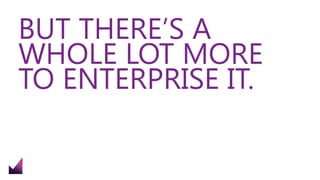 BUT THERE’S A
WHOLE LOT MORE
TO ENTERPRISE IT.
 