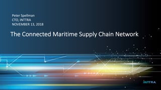 Technology Summit 2018Technology Summit 2018
The Connected Maritime Supply Chain Network
Peter Spellman
CTO, INTTRA
NOVEMBER 13, 2018
 