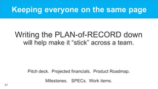 41
Keeping everyone on the same page
Writing the PLAN-of-RECORD down
will help make it “stick” across a team.
Pitch deck. ...