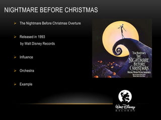 NIGHTMARE BEFORE CHRISTMAS
   The Nightmare Before Christmas Overture


   Released in 1993
     by Walt Disney Records


   Influence


   Orchestra


   Example
 