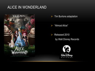ALICE IN WONDERLAND

                       Tim Burtons adaptation


                       “Almost Alice”


                       Released 2010
                          by Walt Disney Records
 