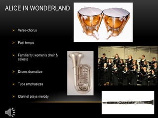 ALICE IN WONDERLAND


   Verse-chorus


   Fast tempo


   Familiarity: women’s choir &
    celeste


   Drums dramatize


   Tuba emphasizes


   Clarinet plays melody
 