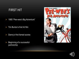 FIRST HIT

 1985 “Pee-wee’s Big Adventure”


 Tim Burton’s first hit film


 Danny’s first famed scores


 Beginning of a successful
  partnership
 