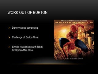 WORK OUT OF BURTON


 Danny valued composing


 Challenge of Burton films


 Similar relationship with Raimi
  for Spider-Man films
 