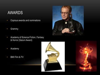 AWARDS
•    Copious awards and nominations


•    Grammy


•    Academy of Science Fiction, Fantasy
     & Horror (Saturn Award)


•    Academy


•    BMI Film & TV
 