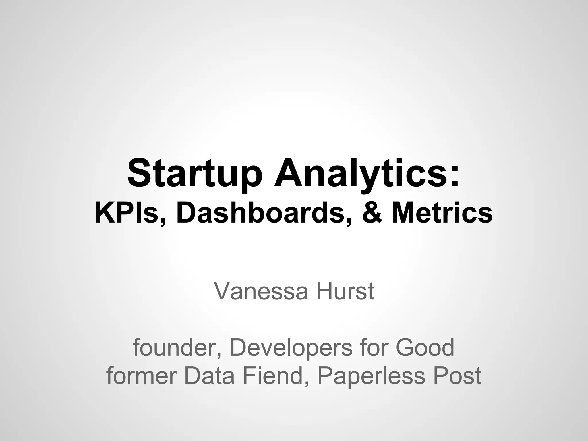 Startup Analytics:
KPIs, Dashboards, & Metrics
Vanessa Hurst
founder, Developers for Good
former Data Fiend, Paperless Post