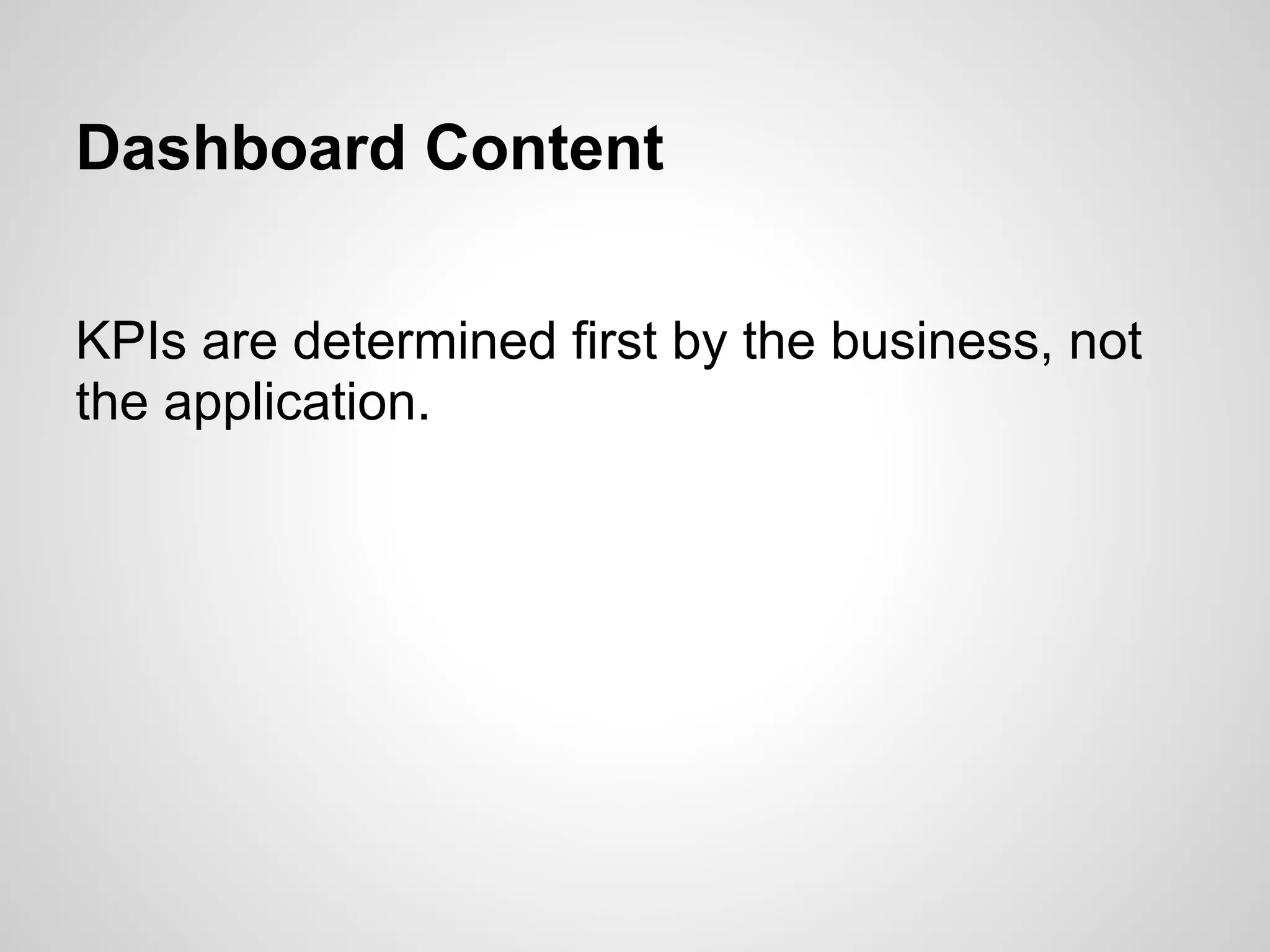 Dashboard Content
KPIs are determined first by the business, not
the application.