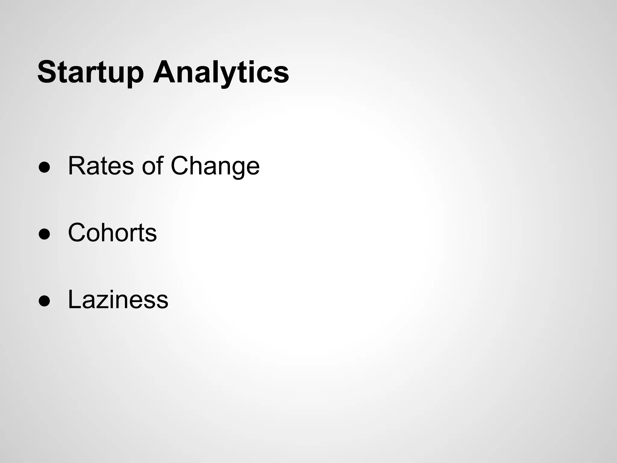 Startup Analytics
● Rates of Change
● Cohorts
● Laziness