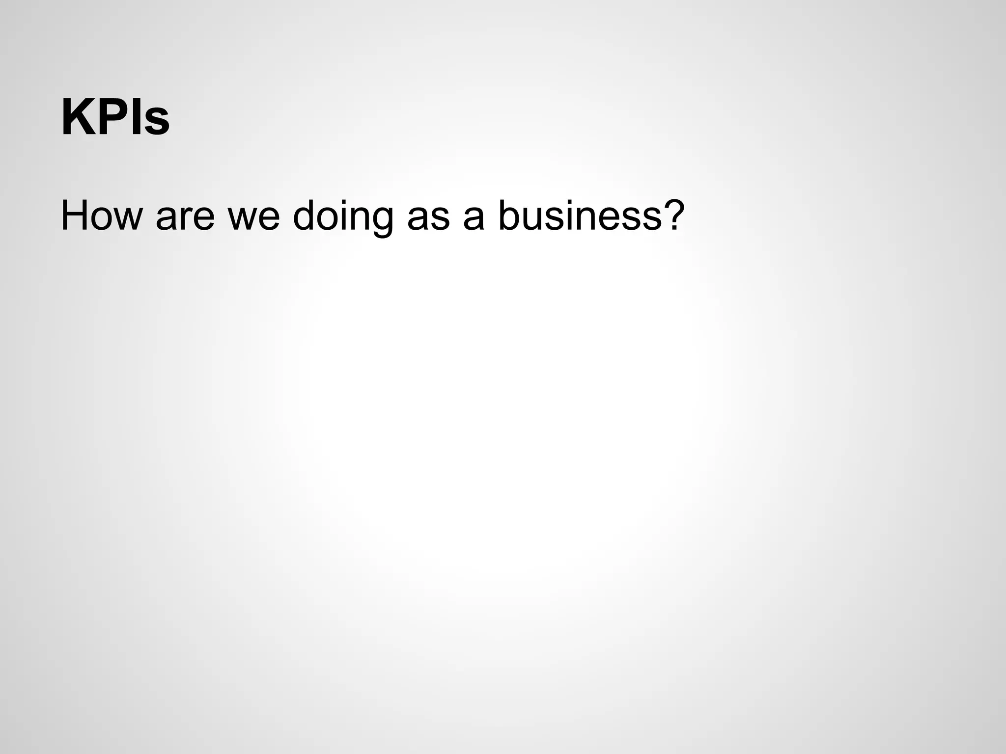 KPIs
How are we doing as a business?