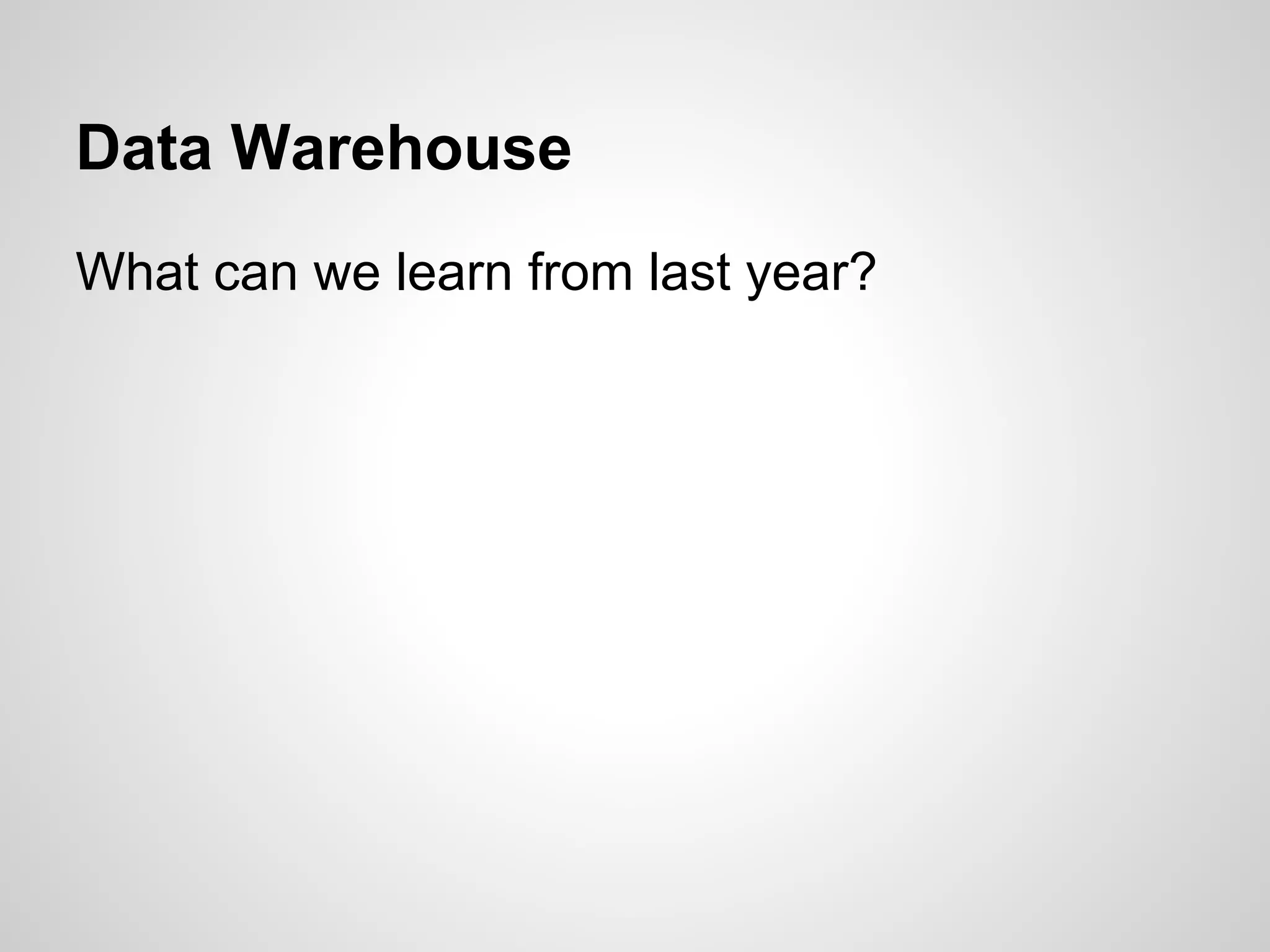Data Warehouse
What can we learn from last year?