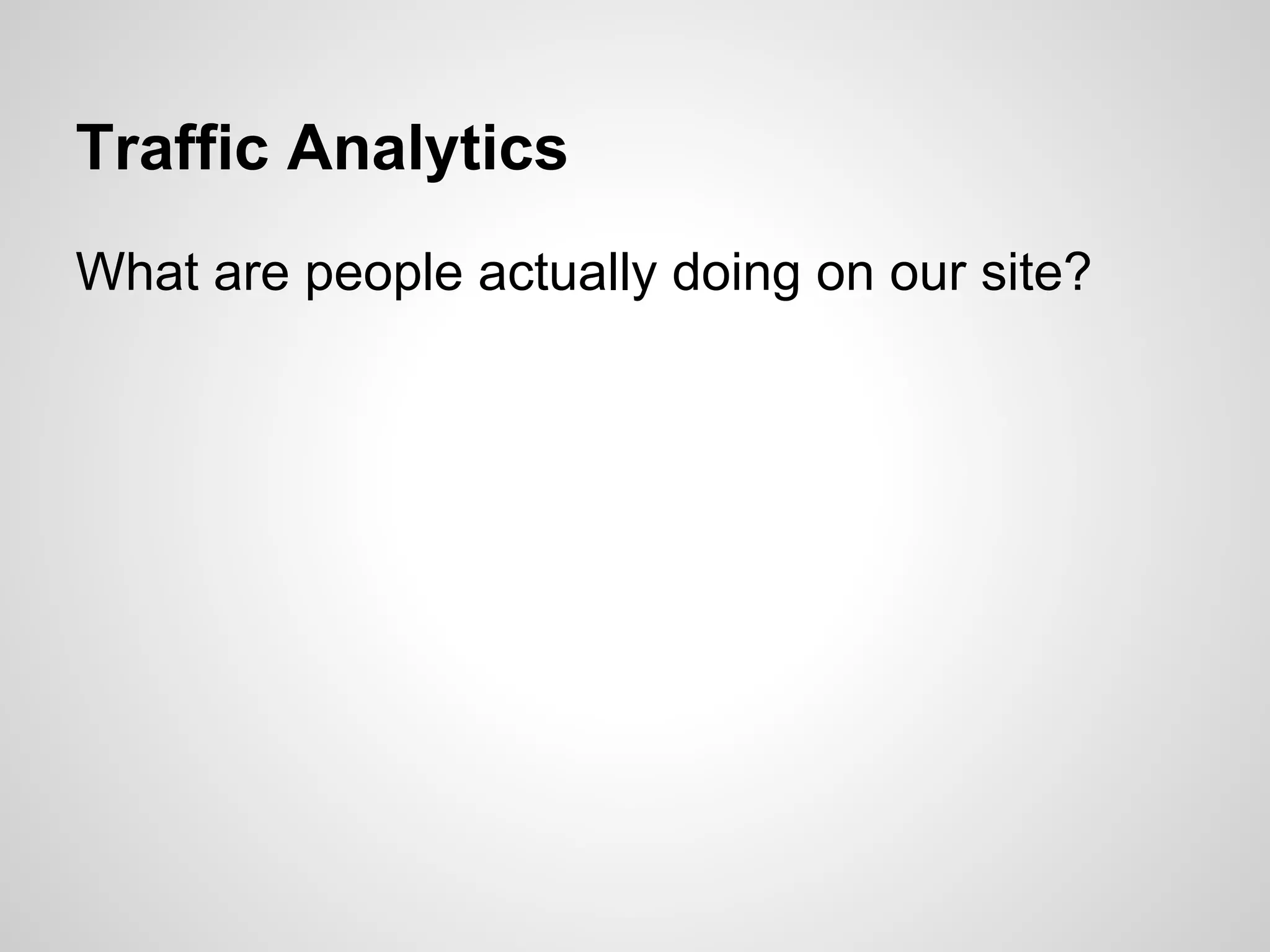 Traffic Analytics
What are people actually doing on our site?