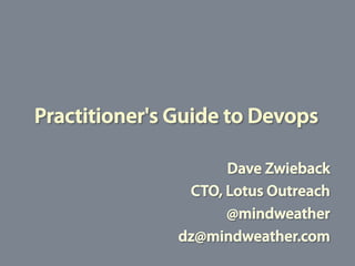 Practitioner's Guide to Devops
Dave Zwieback
CTO, Lotus Outreach
@mindweather
dz@mindweather.com
 