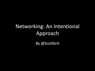 Networking: An Intentional
       Approach
        By @Scottbrit
 