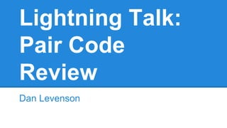 Lightning Talk:
Pair Code
Review
Dan Levenson
 