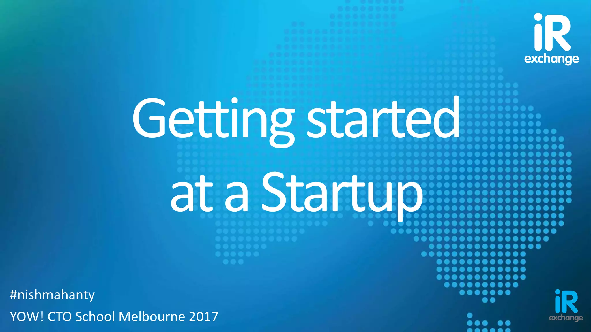 Gettingstarted
ataStartup
#nishmahanty
YOW! CTO School Melbourne 2017
 