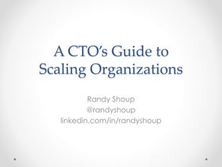 A CTO’s Guide to
Scaling Organizations
Randy Shoup
@randyshoup
linkedin.com/in/randyshoup
 