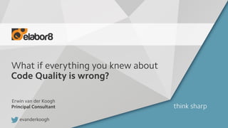 What if everything you knew about
Code Quality is wrong?
Erwin van der Koogh
Principal Consultant
evanderkoogh
 