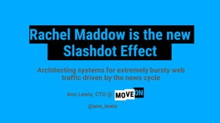 Rachel Maddow is the new
Slashdot Effect
Architecting systems for extremely bursty web
traffic driven by the news cycle
Ann Lewis, CTO @
@ann_lewis
 