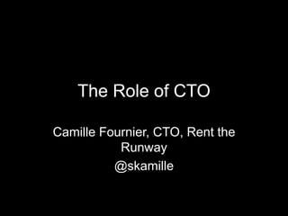 The Role of CTO
Camille Fournier, CTO, Rent the
Runway
@skamille
 