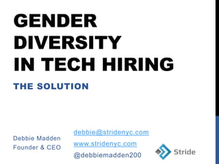 GENDER
DIVERSITY
IN TECH HIRING
THE SOLUTION
Debbie Madden
Founder & CEO
debbie@stridenyc.com
www.stridenyc.com
@debbiemadden200
 