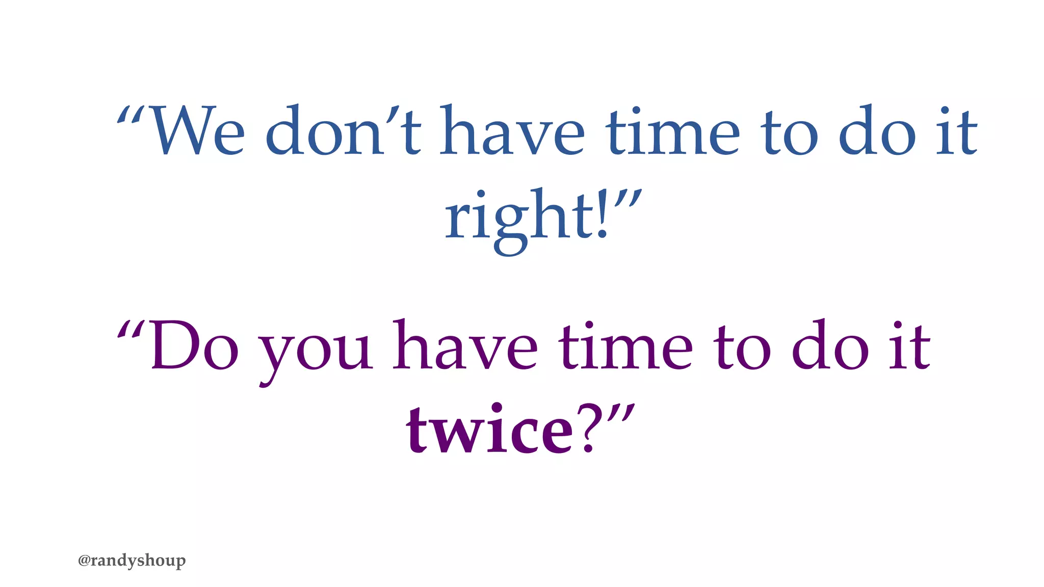 “Do you have time to do it
twice?”
“We don’t have time to do it
right!”
@randyshoup
 