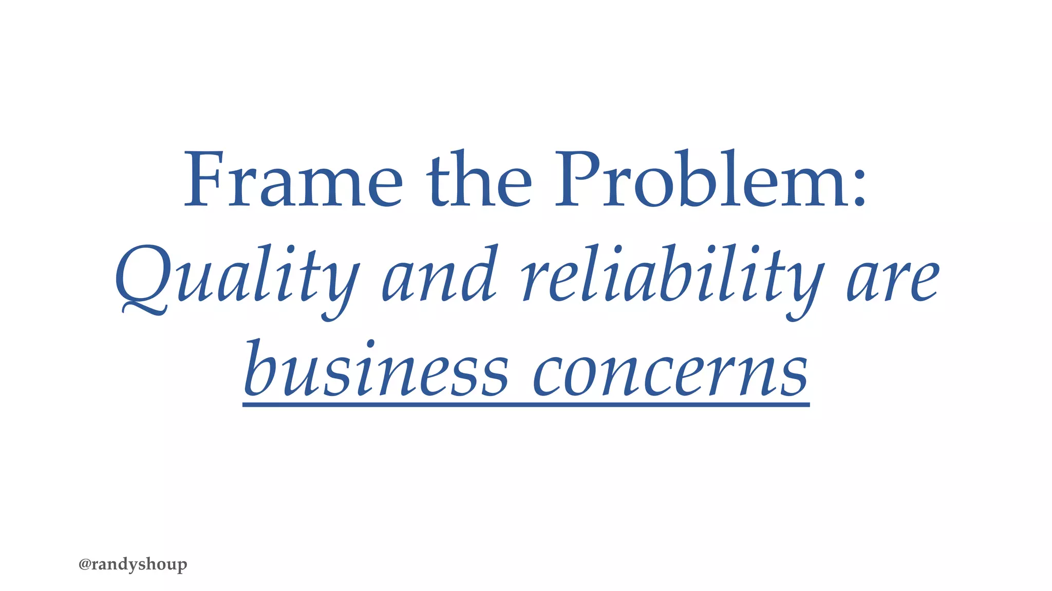 Frame the Problem:
Quality and reliability are
business concerns
@randyshoup
 